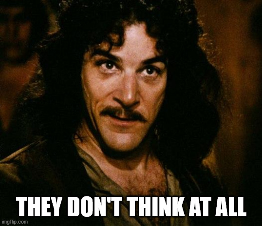 Inigo Montoya Meme | THEY DON'T THINK AT ALL | image tagged in memes,inigo montoya | made w/ Imgflip meme maker