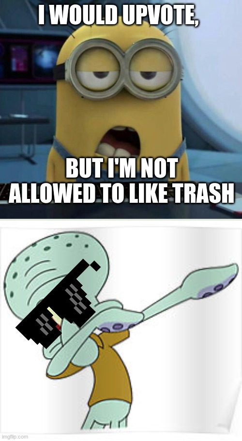 Dabbing Squidward | I WOULD UPVOTE, BUT I'M NOT ALLOWED TO LIKE TRASH | image tagged in dabbing squidward | made w/ Imgflip meme maker