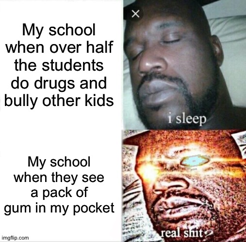 Sleeping Shaq Meme | My school when over half the students do drugs and bully other kids; My school when they see a pack of gum in my pocket | image tagged in memes,sleeping shaq | made w/ Imgflip meme maker