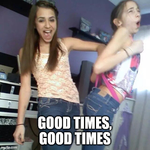 Wedgie time | GOOD TIMES, GOOD TIMES | image tagged in wedgie time | made w/ Imgflip meme maker