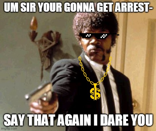 Say That Again I Dare You Meme | UM SIR YOUR GONNA GET ARREST-; SAY THAT AGAIN I DARE YOU | image tagged in memes,say that again i dare you | made w/ Imgflip meme maker