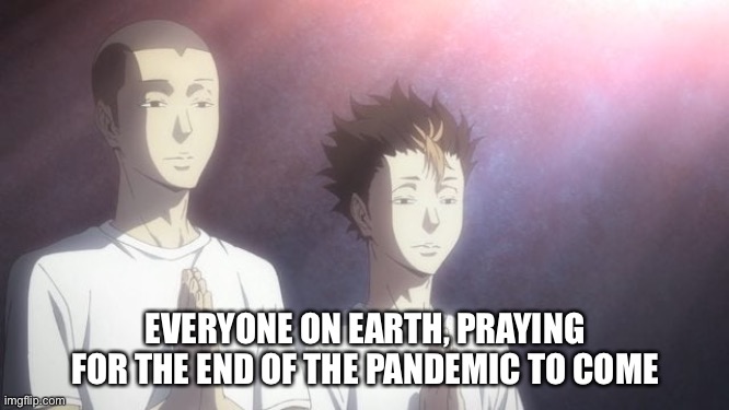 We Want the Pandemic to End! | EVERYONE ON EARTH, PRAYING FOR THE END OF THE PANDEMIC TO COME | image tagged in tanaka noya praying,haikyuu,coronavirus,pandemic | made w/ Imgflip meme maker