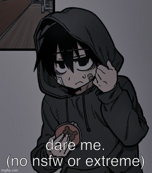 dare me.
(no nsfw or extreme) | made w/ Imgflip meme maker