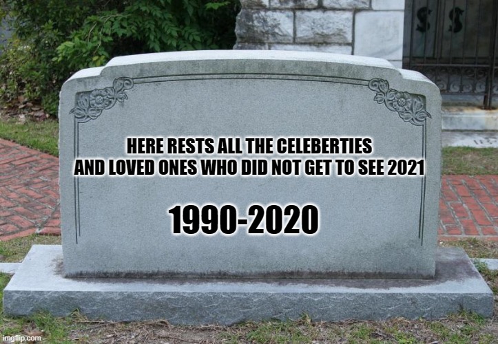 listen to juice wrld if you all have experienced the bs of 2020 | HERE RESTS ALL THE CELEBERTIES AND LOVED ONES WHO DID NOT GET TO SEE 2021; 1990-2020 | image tagged in blank tombstone | made w/ Imgflip meme maker