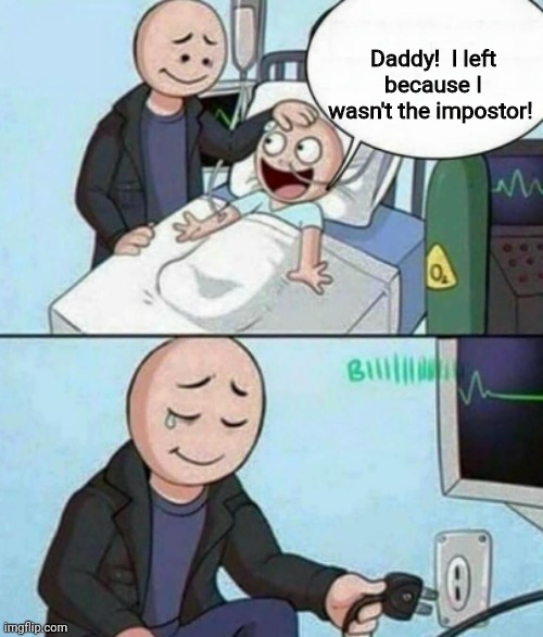 Don't do | Daddy!  I left because I wasn't the impostor! | image tagged in father unplugs life support | made w/ Imgflip meme maker