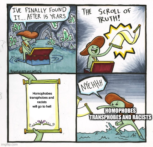 The Scroll Of Truth | Homophobes transphobes and racists will go to hell; HOMOPHOBES TRANSPHOBES AND RACISTS | image tagged in memes,the scroll of truth | made w/ Imgflip meme maker