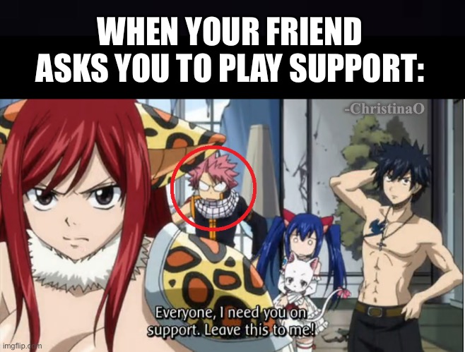 Playing Support - Fairy Tail | WHEN YOUR FRIEND ASKS YOU TO PLAY SUPPORT:; -ChristinaO | image tagged in fairy tail,fairy tail meme,fairy tail guil,video games,league of legends,gamer | made w/ Imgflip meme maker