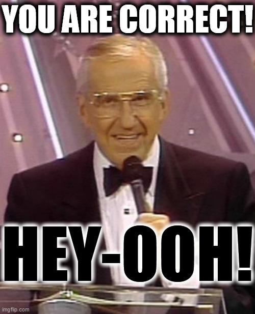 Ed McMahon | YOU ARE CORRECT! HEY-OOH! | image tagged in ed mcmahon | made w/ Imgflip meme maker