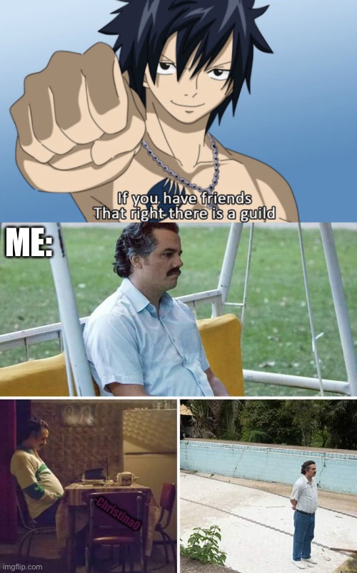 Fairy Tail guild | ME:; -ChristinaO | image tagged in sad pablo escobar,fairy tail,fairy tail guild,fairy tail meme,friendship,friends | made w/ Imgflip meme maker