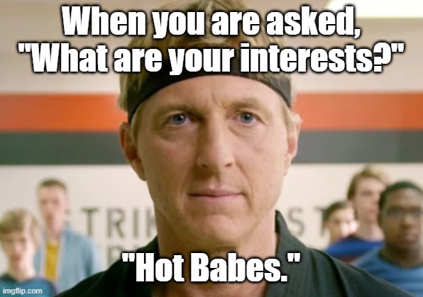 Jonhnny Lawrence | When you are asked, "What are your interests?"; "Hot Babes." | image tagged in hot babes | made w/ Imgflip meme maker