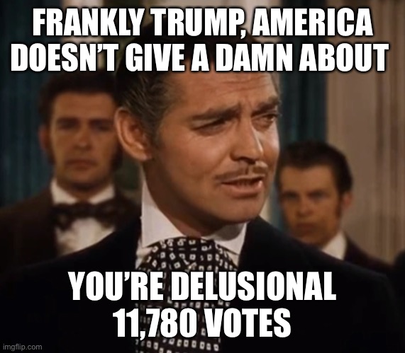 FRANKLY TRUMP, AMERICA DOESN’T GIVE A DAMN ABOUT YOU’RE DELUSIONAL 11,780 VOTES | made w/ Imgflip meme maker
