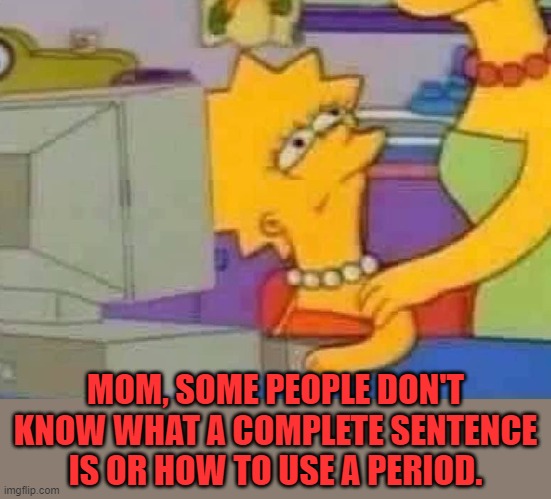 Lisa Simpson Computer | MOM, SOME PEOPLE DON'T KNOW WHAT A COMPLETE SENTENCE IS OR HOW TO USE A PERIOD. | image tagged in lisa simpson computer | made w/ Imgflip meme maker