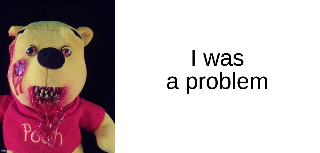 I was a problem | image tagged in blank white template | made w/ Imgflip meme maker