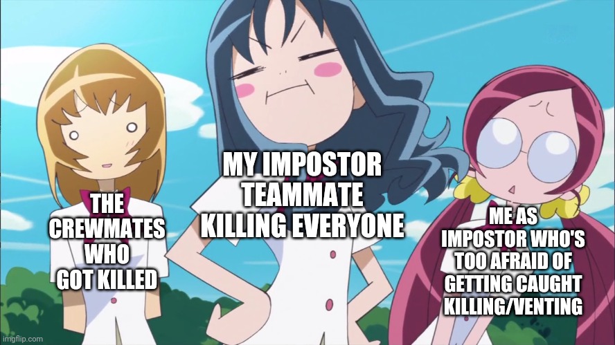 Erika's Face | THE CREWMATES WHO GOT KILLED; ME AS IMPOSTOR WHO'S TOO AFRAID OF GETTING CAUGHT KILLING/VENTING; MY IMPOSTOR TEAMMATE KILLING EVERYONE | image tagged in erika's face | made w/ Imgflip meme maker