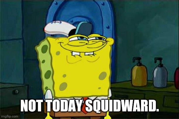 Don't You Squidward Meme | NOT TODAY SQUIDWARD. | image tagged in memes,don't you squidward | made w/ Imgflip meme maker