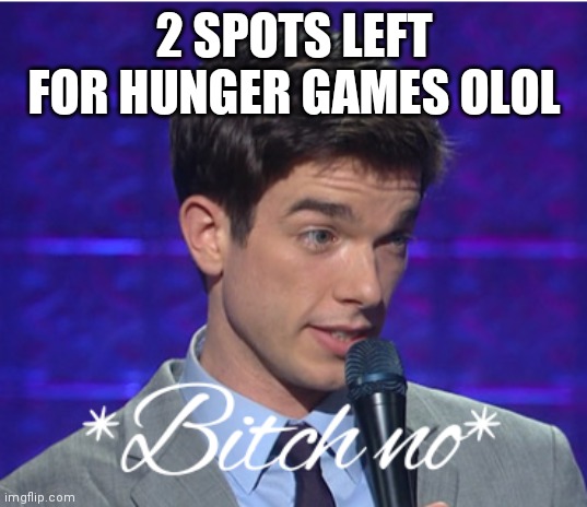 Bitch no | 2 SPOTS LEFT FOR HUNGER GAMES OLOL | image tagged in bitch no | made w/ Imgflip meme maker