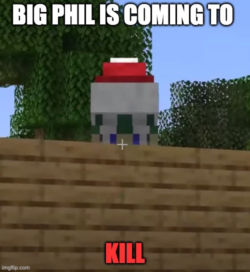 BIG PHIL | BIG PHIL IS COMING TO; KILL | image tagged in minecraft | made w/ Imgflip meme maker