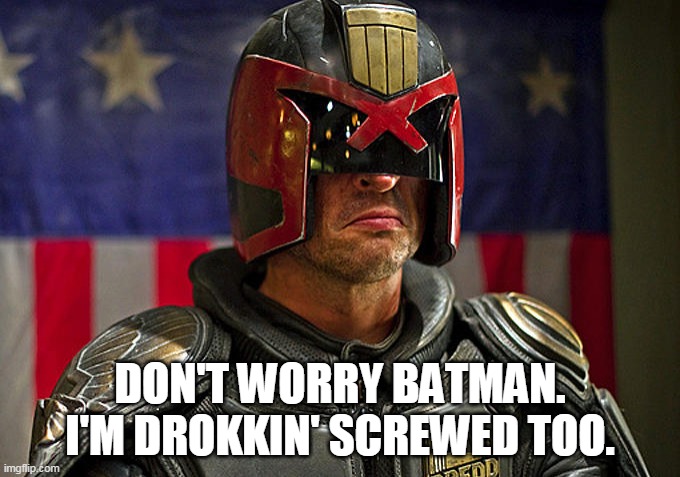 Judge Dredd | DON'T WORRY BATMAN. I'M DROKKIN' SCREWED TOO. | image tagged in judge dredd | made w/ Imgflip meme maker