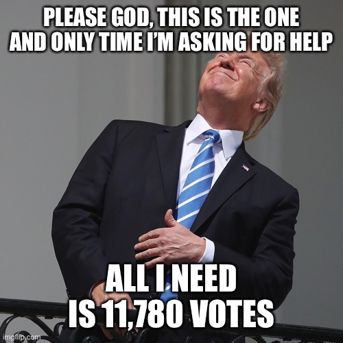 “Deeply religious“ Trump | PLEASE GOD, THIS IS THE ONE AND ONLY TIME I’M ASKING FOR HELP; ALL I NEED IS 11,780 VOTES | image tagged in memes,donald trump | made w/ Imgflip meme maker