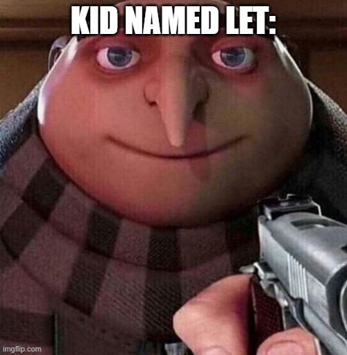 Gru Face | KID NAMED LET: | image tagged in gru face | made w/ Imgflip meme maker