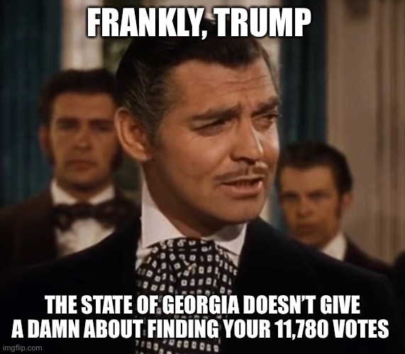 Gone with the Wind |  FRANKLY, TRUMP; THE STATE OF GEORGIA DOESN’T GIVE A DAMN ABOUT FINDING YOUR 11,780 VOTES | image tagged in donald trump,georgia,voter fraud,liar,corruption,election 2020 | made w/ Imgflip meme maker
