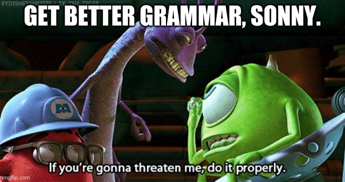 If You're Gonna Threaten Me, Do It Properly | GET BETTER GRAMMAR, SONNY. | image tagged in if you're gonna threaten me do it properly | made w/ Imgflip meme maker