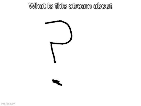 Help |  What is this stream about | image tagged in what | made w/ Imgflip meme maker