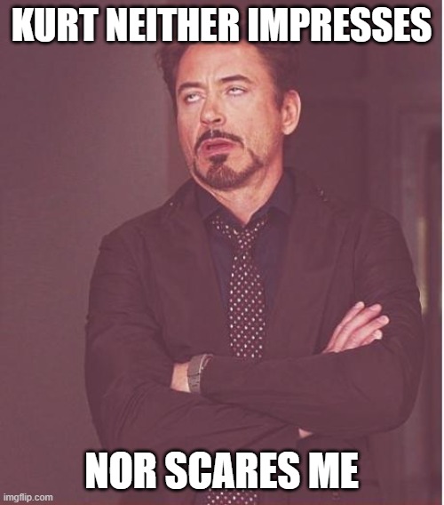 Face You Make Robert Downey Jr Meme | KURT NEITHER IMPRESSES NOR SCARES ME | image tagged in memes,face you make robert downey jr | made w/ Imgflip meme maker