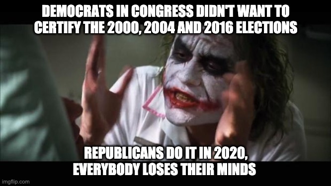 And everybody loses their minds | DEMOCRATS IN CONGRESS DIDN'T WANT TO CERTIFY THE 2000, 2004 AND 2016 ELECTIONS; REPUBLICANS DO IT IN 2020, EVERYBODY LOSES THEIR MINDS | image tagged in memes,and everybody loses their minds,Conservativelifestyle | made w/ Imgflip meme maker