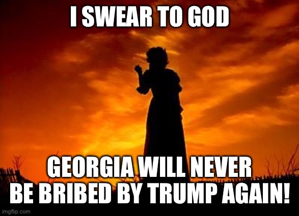 I SWEAR TO GOD GEORGIA WILL NEVER BE BRIBED BY TRUMP AGAIN! | made w/ Imgflip meme maker