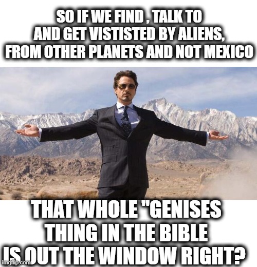 Its time to move on from the 1600's | SO IF WE FIND , TALK TO AND GET VISTISTED BY ALIENS, FROM OTHER PLANETS AND NOT MEXICO; THAT WHOLE "GENISES THING IN THE BIBLE IS OUT THE WINDOW RIGHT? | image tagged in memes,politics,religion,maga,donald trump is an idiot,aliens | made w/ Imgflip meme maker