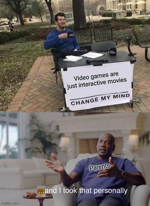 Video games are just interactive movies; Parents | image tagged in memes,change my mind,and i took that personally | made w/ Imgflip meme maker