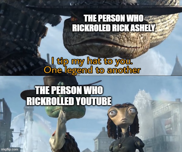 The person who rickrolled YouTube | THE PERSON WHO RICKROLED RICK ASHELY; THE PERSON WHO RICKROLLED YOUTUBE | image tagged in i tip my hat to you one legend to another | made w/ Imgflip meme maker