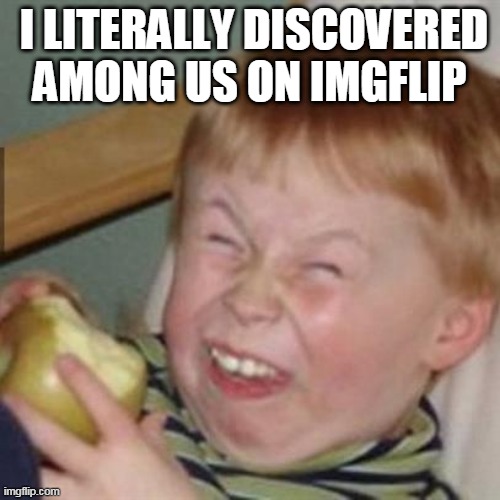 laughing kid | I LITERALLY DISCOVERED AMONG US ON IMGFLIP | image tagged in laughing kid | made w/ Imgflip meme maker