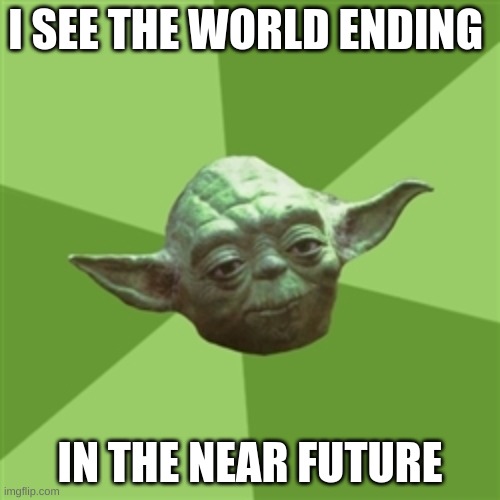 Advice Yoda Meme | I SEE THE WORLD ENDING; IN THE NEAR FUTURE | image tagged in memes,advice yoda | made w/ Imgflip meme maker