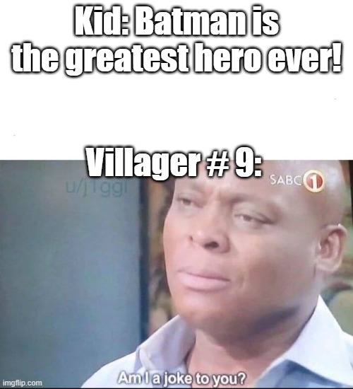 . | Kid: Batman is the greatest hero ever! Villager # 9: | image tagged in am i a joke to you | made w/ Imgflip meme maker