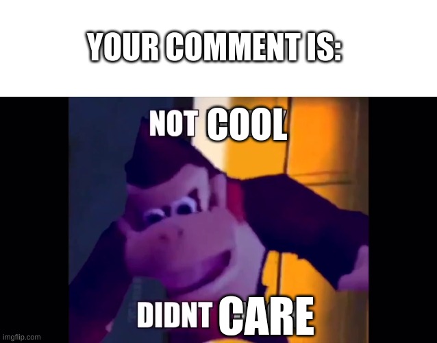 COOL CARE YOUR COMMENT IS: | image tagged in blank white template,not funny didn't laugh | made w/ Imgflip meme maker