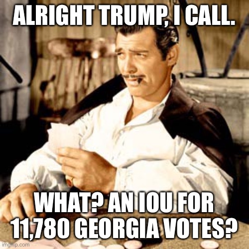 ALRIGHT TRUMP, I CALL. WHAT? AN IOU FOR 11,780 GEORGIA VOTES? | made w/ Imgflip meme maker