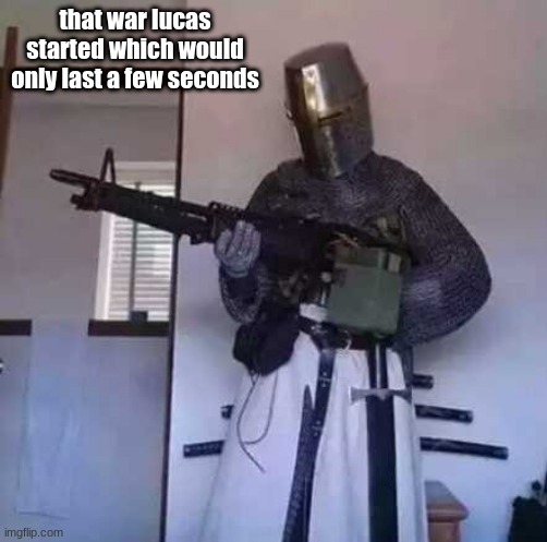 ok | that war lucas started which would only last a few seconds | image tagged in crusader knight with m60 machine gun | made w/ Imgflip meme maker