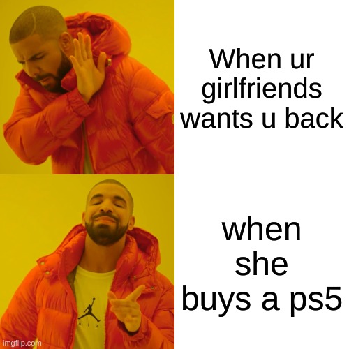 Drake Hotline Bling Meme | When ur girlfriends wants u back; when she buys a ps5 | image tagged in memes,drake hotline bling | made w/ Imgflip meme maker