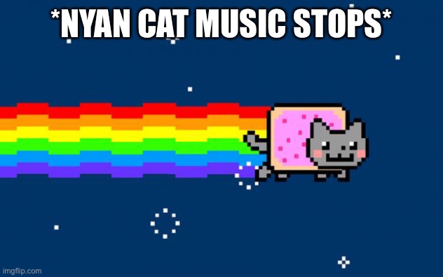 Nyan Cat | *NYAN CAT MUSIC STOPS* | image tagged in nyan cat | made w/ Imgflip meme maker