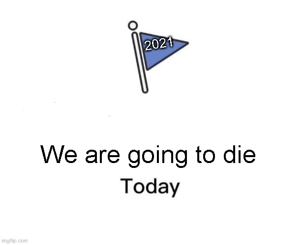 D: | 2021; We are going to die | image tagged in memes,marked safe from | made w/ Imgflip meme maker