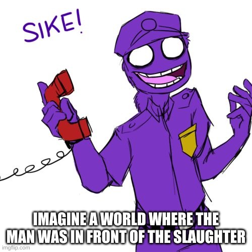 0_0 | IMAGINE A WORLD WHERE THE MAN WAS IN FRONT OF THE SLAUGHTER | image tagged in memes,funny,purple guy,fnaf,the man behind the slaughter,thoughts | made w/ Imgflip meme maker