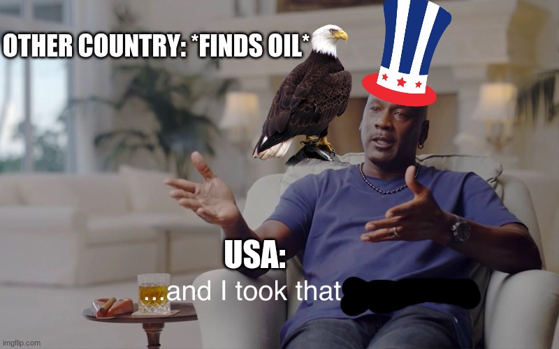 lets take some oil!!! REEEEEEEEEEEEEEEEEEEEE | OTHER COUNTRY: *FINDS OIL*; USA: | image tagged in and i took that personally | made w/ Imgflip meme maker