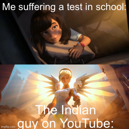 Come, this is no place to die. | Me suffering a test in school:; The Indian guy on YouTube: | image tagged in overwatch mercy meme | made w/ Imgflip meme maker