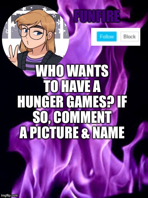 Funf | WHO WANTS TO HAVE A HUNGER GAMES? IF SO, COMMENT A PICTURE & NAME | image tagged in funf,hunger games | made w/ Imgflip meme maker