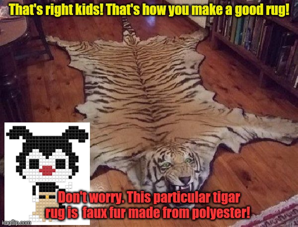 That's right kids! That's how you make a good rug! Don't worry. This particular tigar rug is  faux fur made from polyester! | made w/ Imgflip meme maker