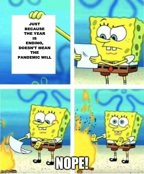 Spongebob Don't like this... | JUST BECAUSE THE YEAR IS ENDING, DOESN'T MEAN THE PANDEMIC WILL; NOPE! | image tagged in spongebob,2020 sucks,2021 | made w/ Imgflip meme maker