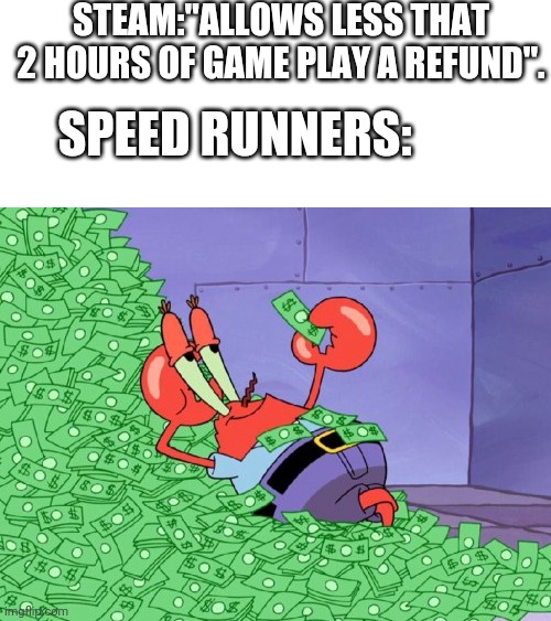 I want a refund thou | STEAM:"ALLOWS LESS THAT 2 HOURS OF GAME PLAY A REFUND". SPEED RUNNERS: | image tagged in mr krabs money | made w/ Imgflip meme maker