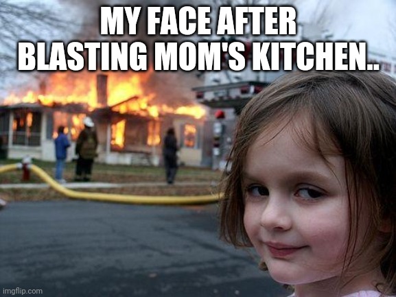 Memes | MY FACE AFTER BLASTING MOM'S KITCHEN.. | image tagged in memes,disaster girl | made w/ Imgflip meme maker